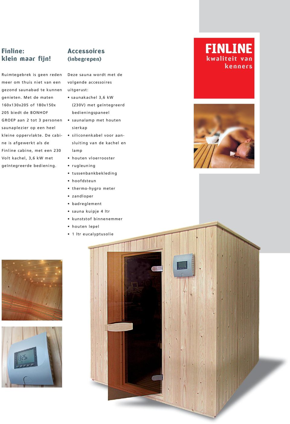De cabi- (inbegrepen) (230V) met geïntegreerd bedieningspaneel saunalamp met houten sierkap siliconenkabel voor aan- ne is afgewerkt als de sluiting van de kachel en Finline cabine, met een 230 lamp
