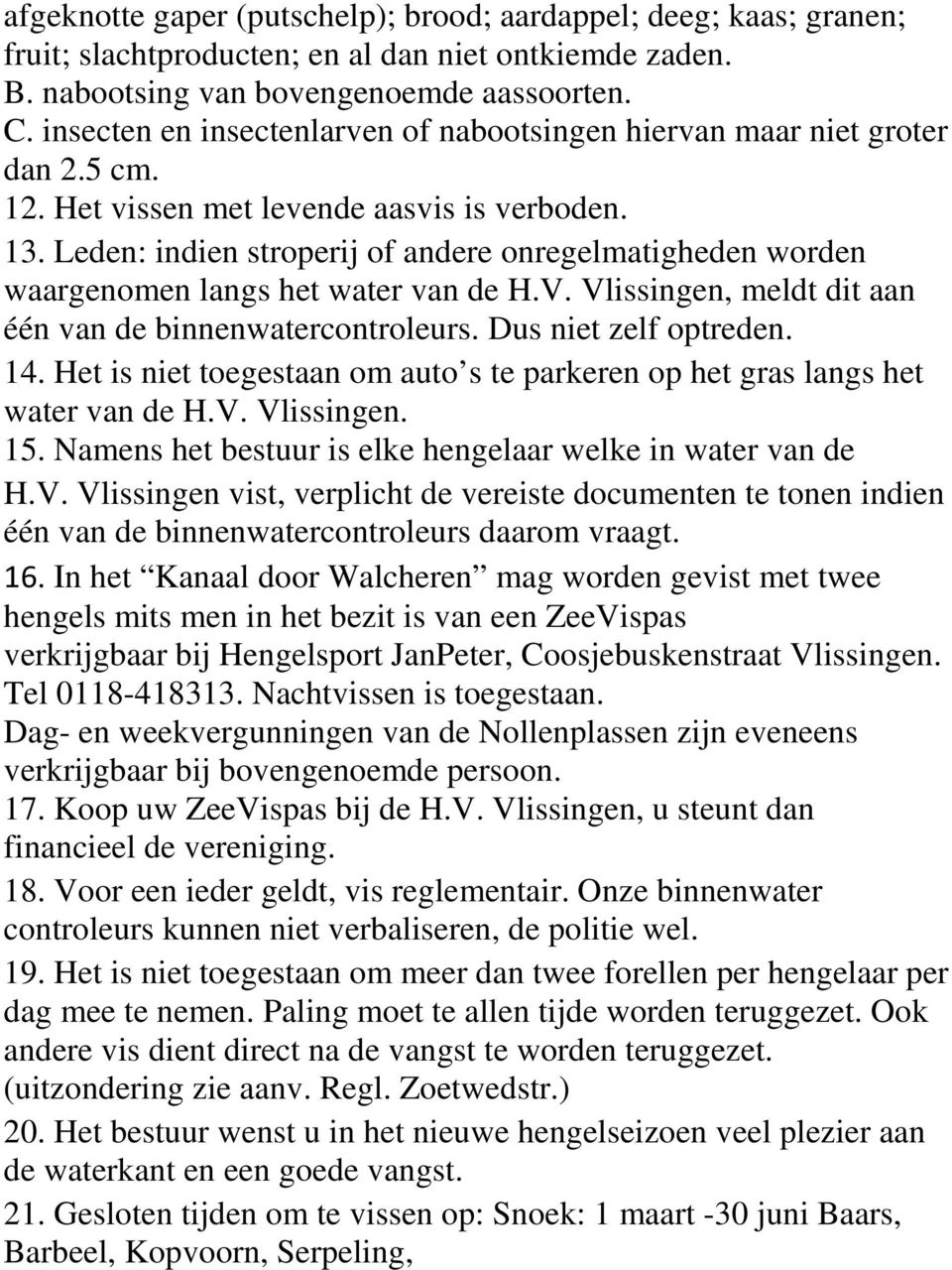 Leden: indien stroperij of andere onregelmatigheden worden waargenomen langs het water van de H.V. Vlissingen, meldt dit aan één van de binnenwatercontroleurs. Dus niet zelf optreden. 14.