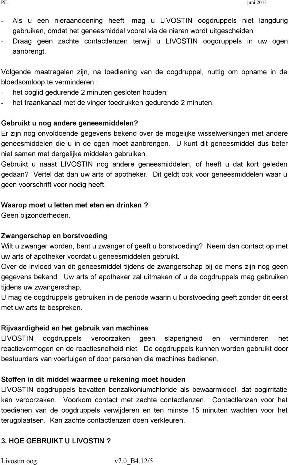 Volgende maatregelen zijn, na toediening van de oogdruppel, nuttig om opname in de bloedsomloop te verminderen : - het ooglid gedurende 2 minuten gesloten houden; - het traankanaal met de vinger