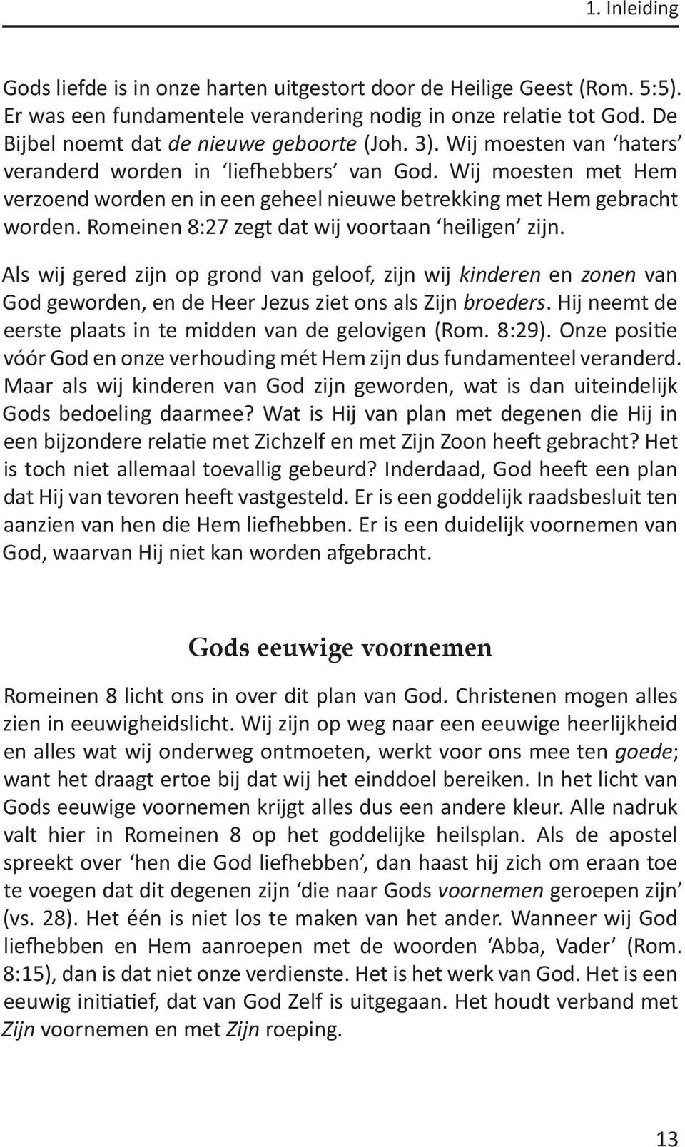 Romeinen 8:27 zegt dat wij voortaan heiligen zijn. Als wij gered zijn op grond van geloof, zijn wij kinderen en zonen van God geworden, en de Heer Jezus ziet ons als Zijn broeders.