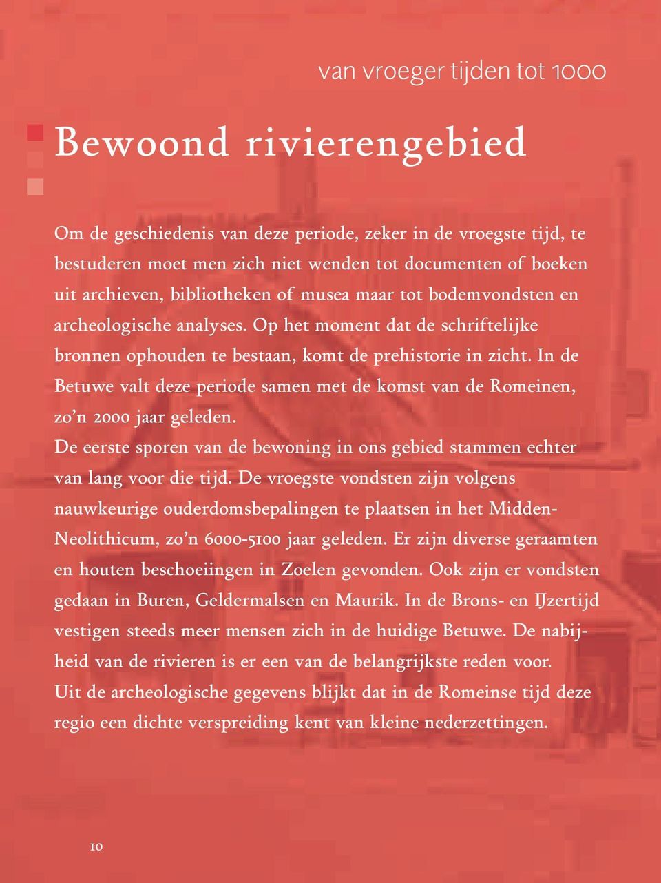 In de Betuwe valt deze periode samen met de komst van de Romeinen, zo n 2000 jaar geleden. De eerste sporen van de bewoning in ons gebied stammen echter van lang voor die tijd.