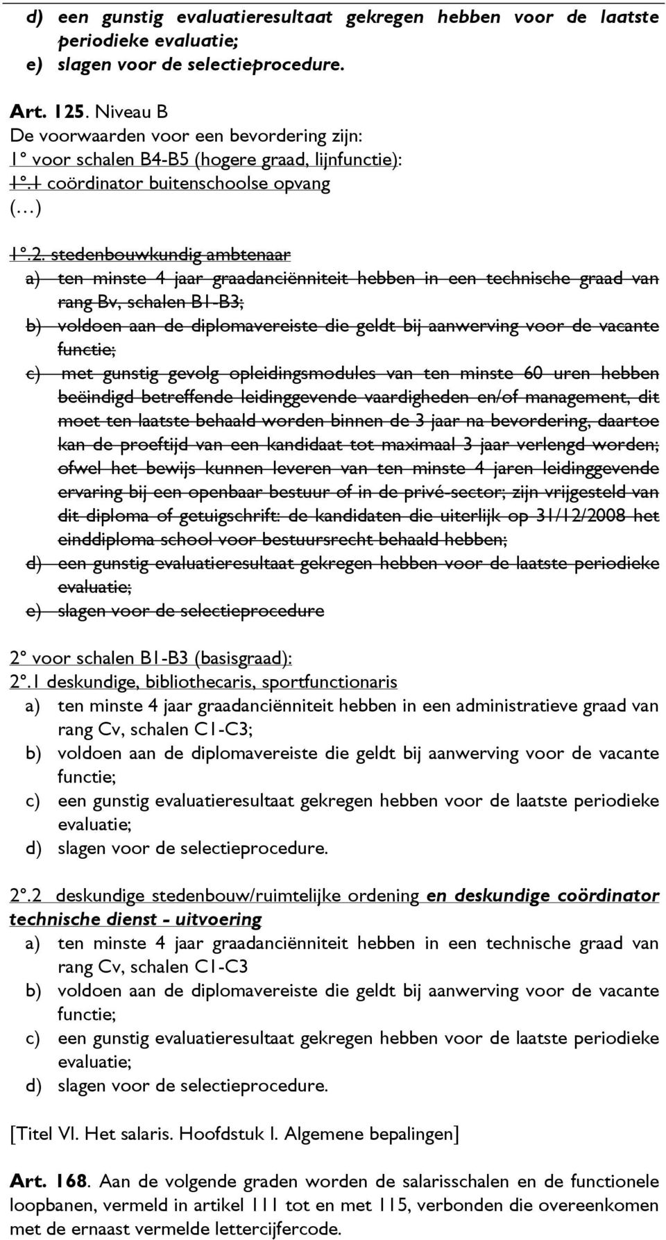 stedenbouwkundig ambtenaar a) ten minste 4 jaar graadanciënniteit hebben in een technische graad van rang Bv, schalen B1-B3; b) voldoen aan de diplomavereiste die geldt bij aanwerving voor de vacante