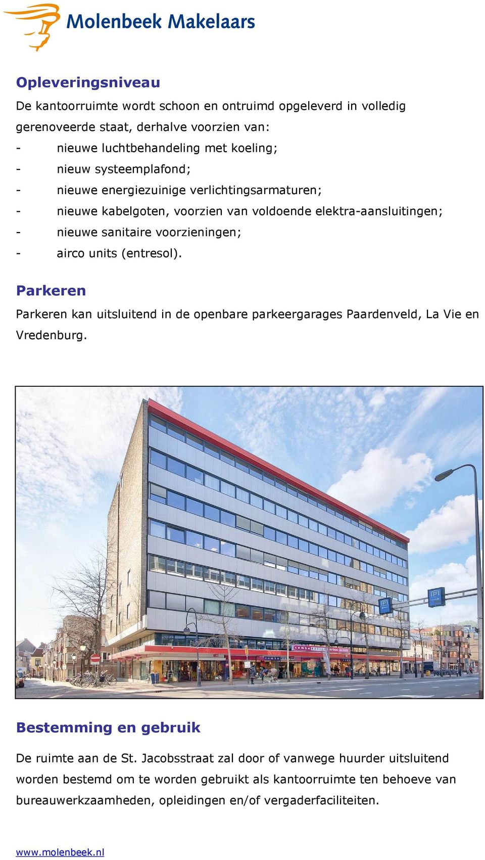 units (entresol). Parkeren Parkeren kan uitsluitend in de openbare parkeergarages Paardenveld, La Vie en Vredenburg. Bestemming en gebruik De ruimte aan de St.