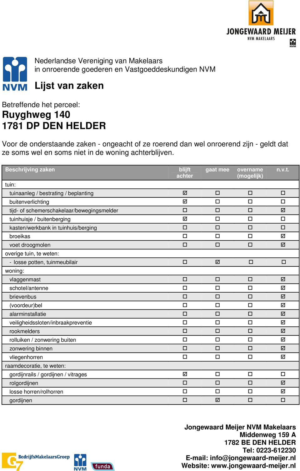 Beschrijving zaken tuin: blijft achter gaat mee overname (mogelijk) tuinaanleg / bestrating / beplanting buitenverlichting tijd- of schemerschakelaar/bewegingsmelder tuinhuisje / buitenberging