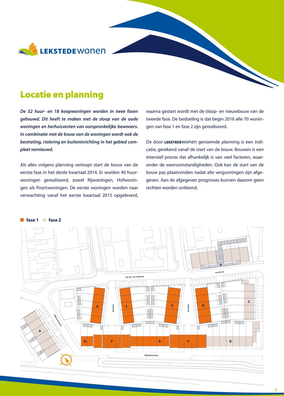 Als alles volgens planning verloopt start de bouw van de eerste fase in het derde kwartaal 2014. Er worden 40 huurwoningen gerealiseerd, zowel Rijwoningen, Hofwoningen als Poortwoningen.