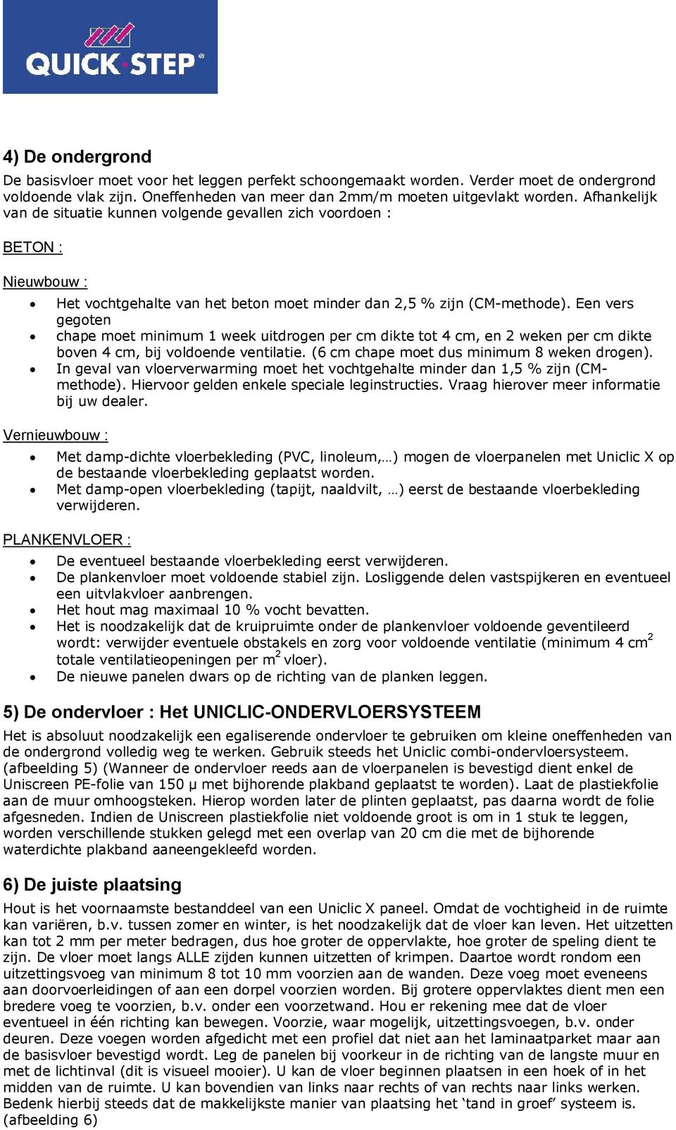 Een vers gegoten chape moet minimum 1 week uitdrogen per cm dikte tot 4 cm, en 2 weken per cm dikte boven 4 cm, bij voldoende ventilatie. (6 cm chape moet dus minimum 8 weken drogen).