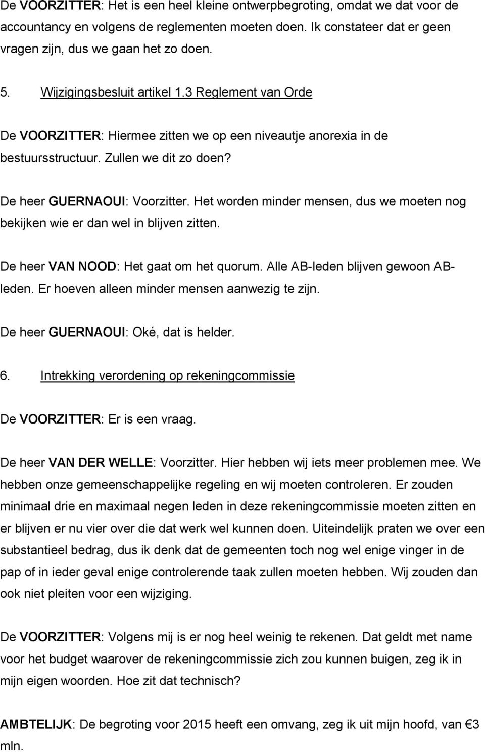 Het worden minder mensen, dus we moeten nog bekijken wie er dan wel in blijven zitten. De heer VAN NOOD: Het gaat om het quorum. Alle ABleden blijven gewoon ABleden.