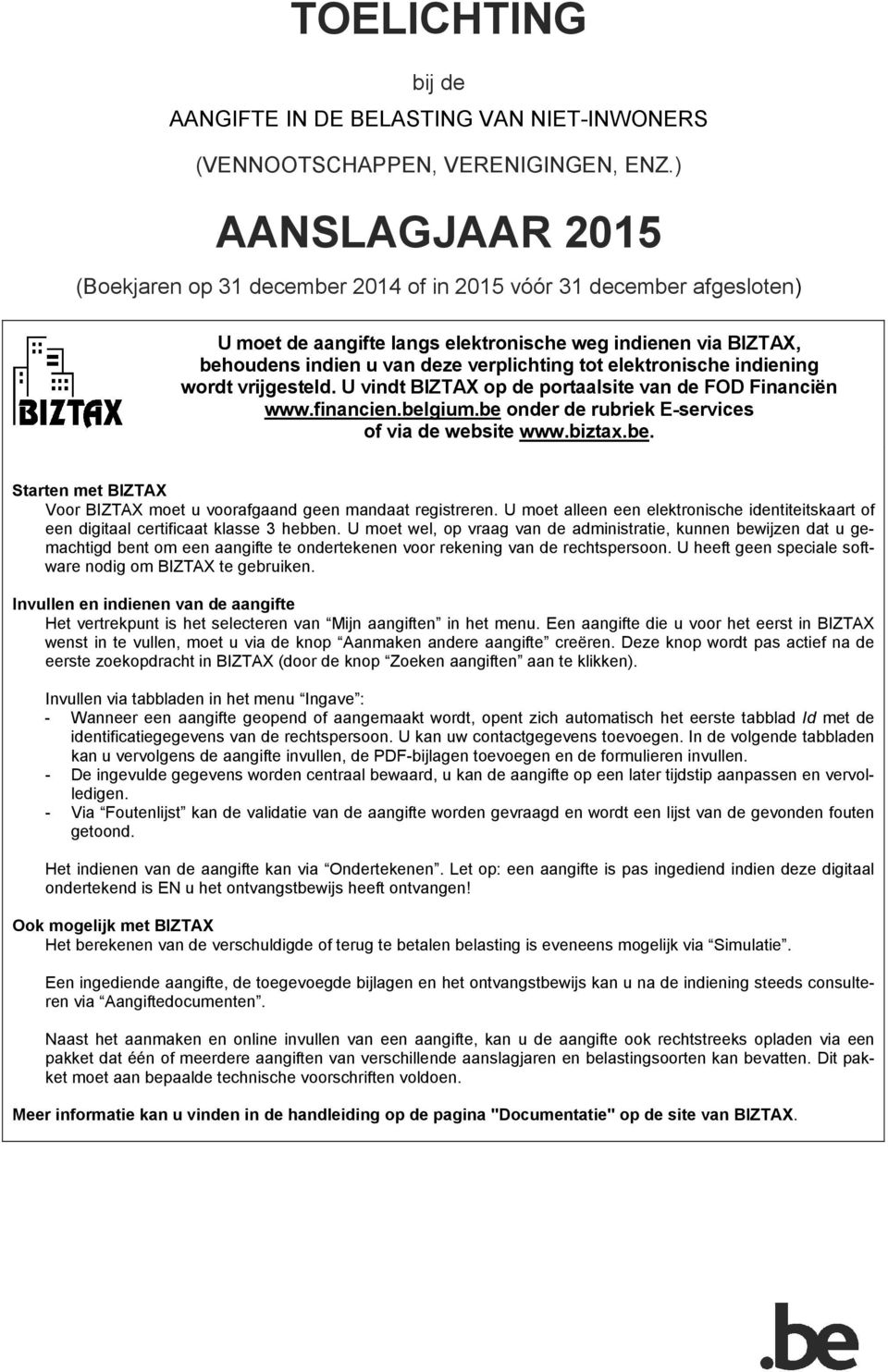 elektronische indiening wordt vrijgesteld. U vindt BIZTAX op de portaalsite van de FOD Financiën www.financien.belgium.be onder de rubriek E-services of via de website www.biztax.be. Starten met BIZTAX Voor BIZTAX moet u voorafgaand geen mandaat registreren.