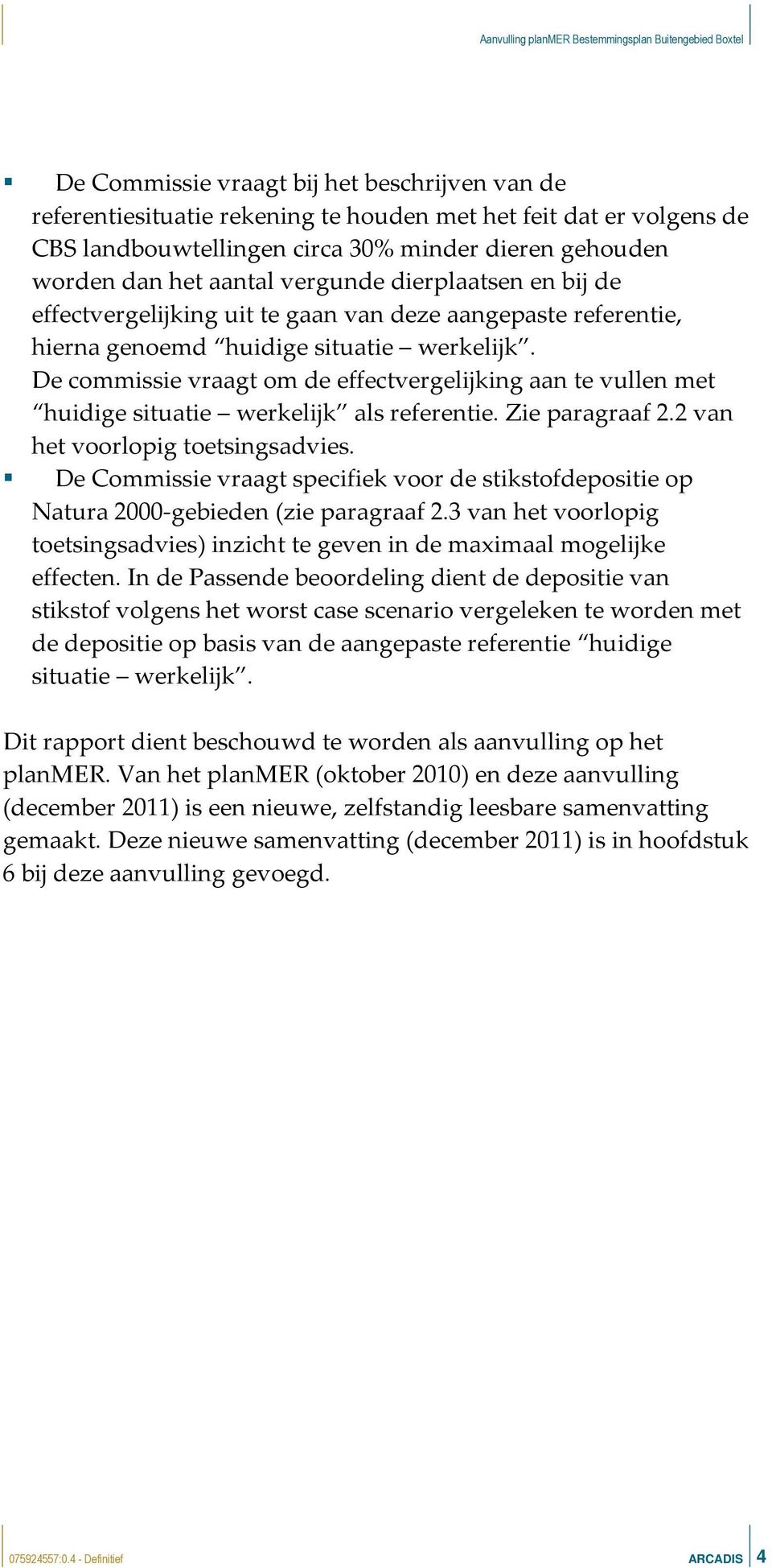 De commissie vraagt om de effectvergelijking aan te vullen met huidige situatie werkelijk als referentie. Zie paragraaf 2.2 van het voorlopig toetsingsadvies.