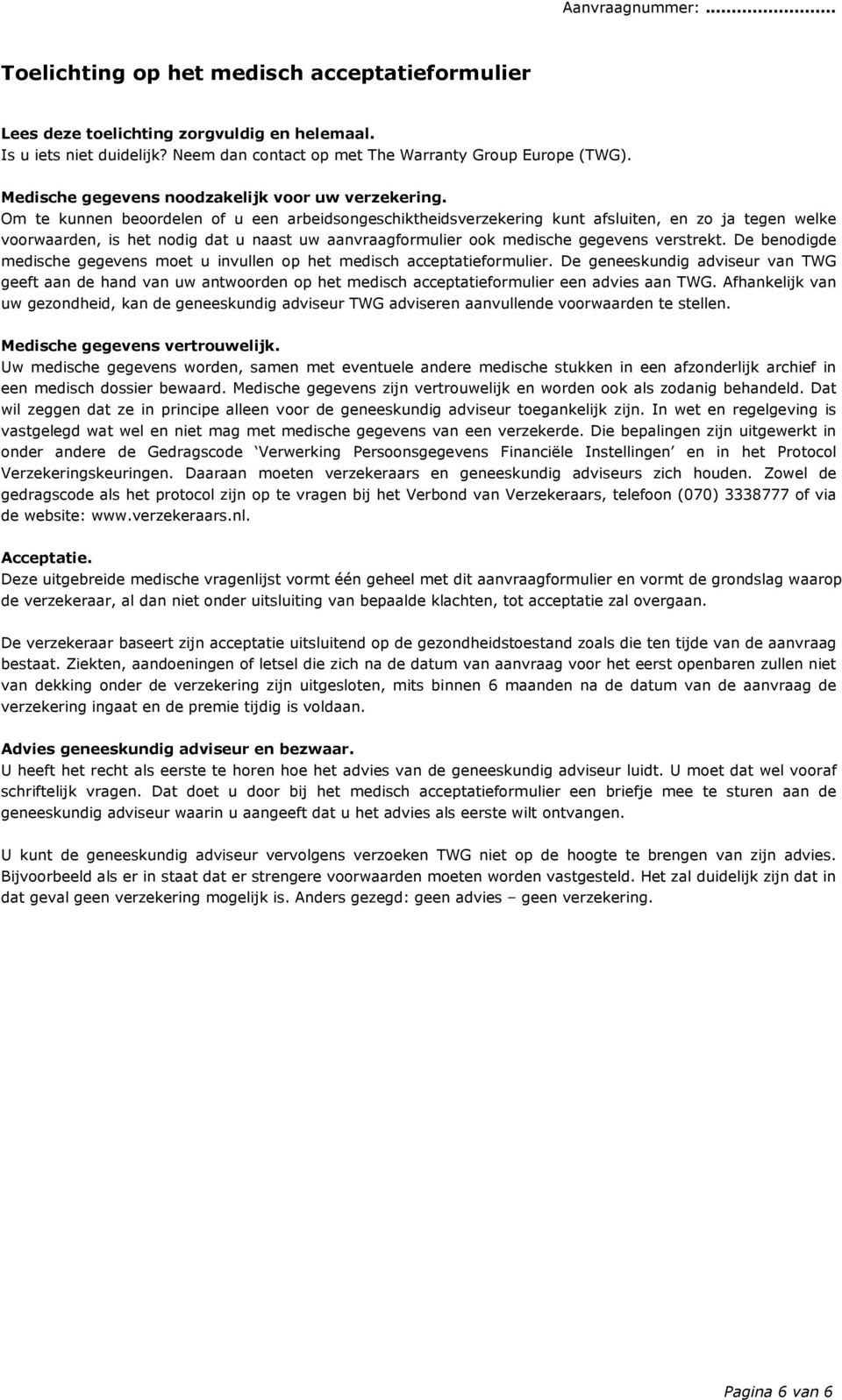 m te kunnen beoordelen of u een arbeidsongeschiktheidsverzekering kunt afsluiten, en zo ja tegen welke voorwaarden, is het nodig dat u naast uw aanvraagformulier ook medische gegevens verstrekt.