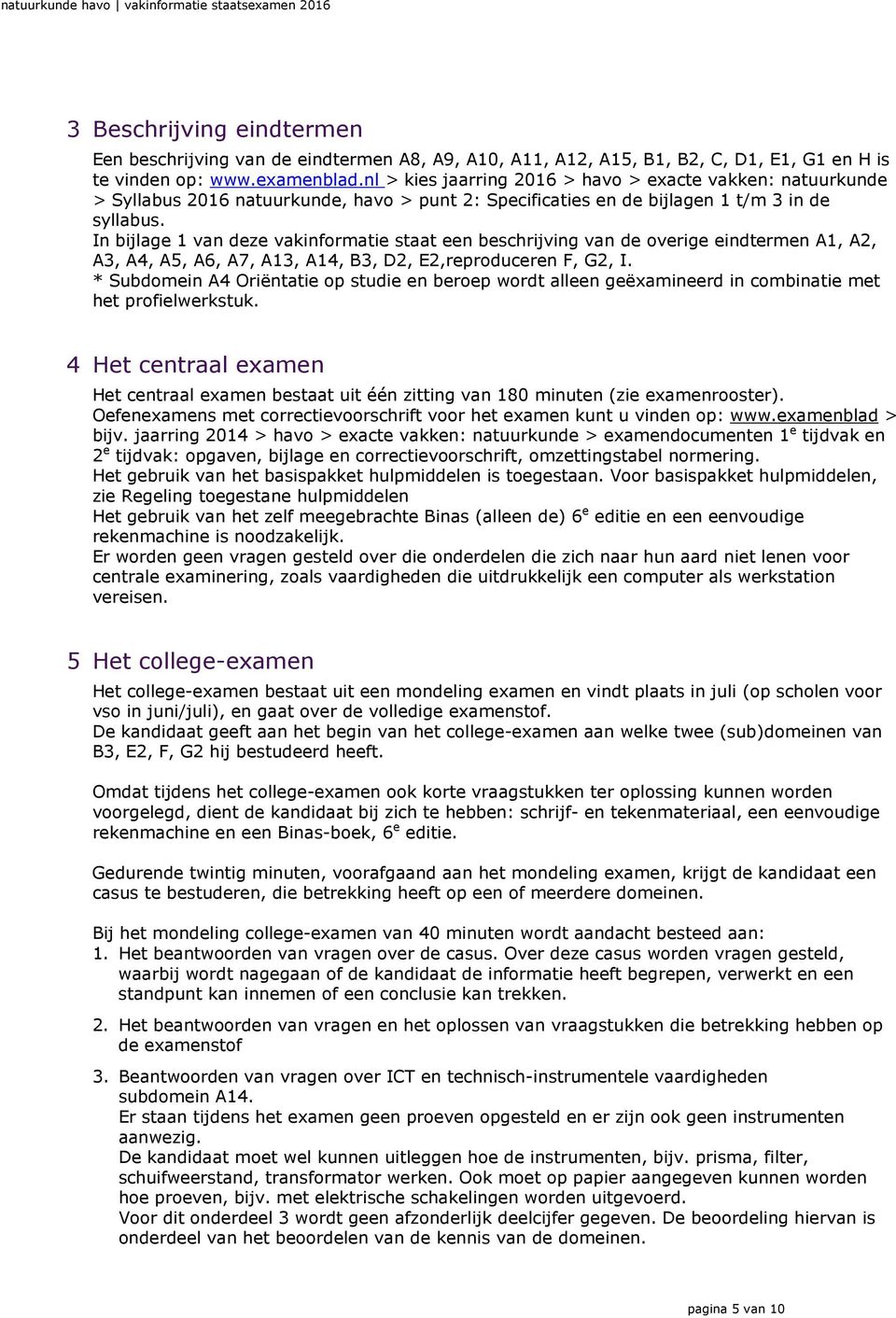 In bijlage 1 van deze vakinformatie staat een beschrijving van de overige eindtermen A1, A2, A3, A4, A5, A6, A7, A13, A14, B3, D2, E2,reproduceren F, G2, I.