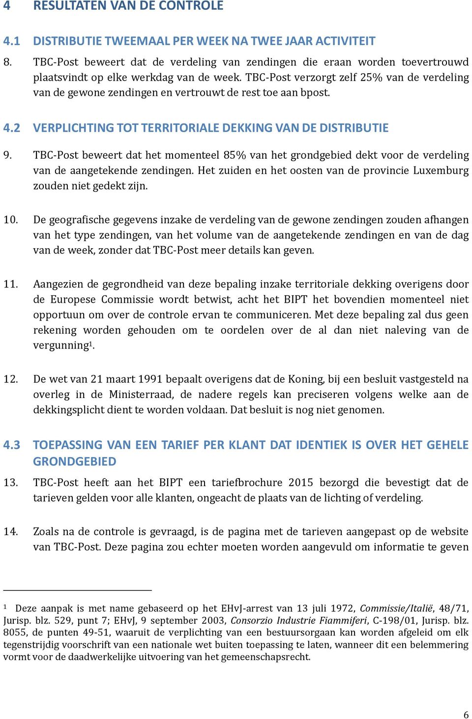 TBC-Post verzorgt zelf 25% van de verdeling van de gewone zendingen en vertrouwt de rest toe aan bpost. 4.2 VERPLICHTING TOT TERRITORIALE DEKKING VAN DE DISTRIBUTIE 9.