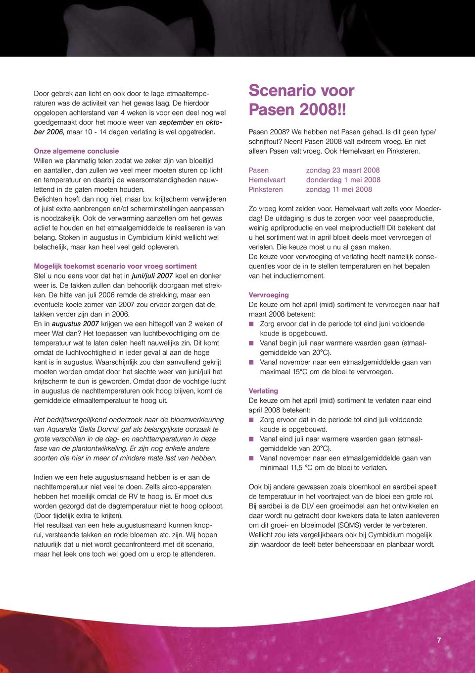 Onze algemene conclusie Willen we planmatig telen zodat we zeker zijn van bloeitijd en aantallen, dan zullen we veel meer moeten sturen op licht en temperatuur en daarbij de weersomstandigheden