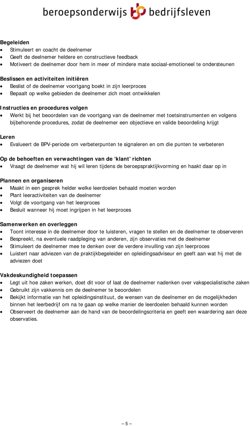 beoordelen van de voortgang van de deelnemer met toetsinstrumenten en volgens bijbehorende procedures, zodat de deelnemer een objectieve en valide beoordeling krijgt Leren Evalueert de BPV-periode om