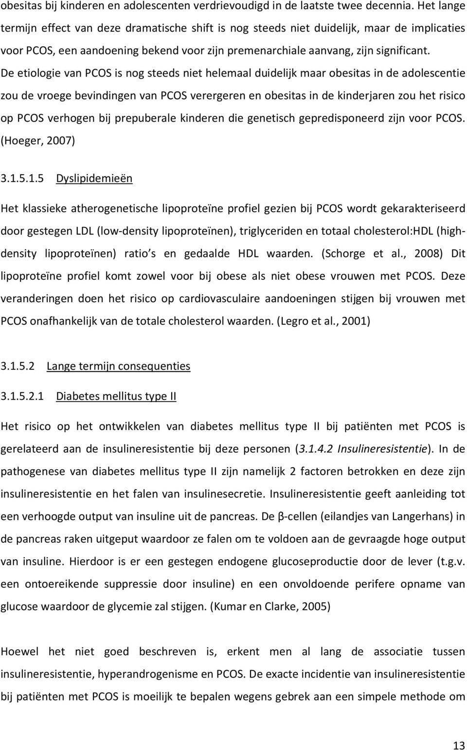 De etiologie van PCOS is nog steeds niet helemaal duidelijk maar obesitas in de adolescentie zou de vroege bevindingen van PCOS verergeren en obesitas in de kinderjaren zou het risico op PCOS