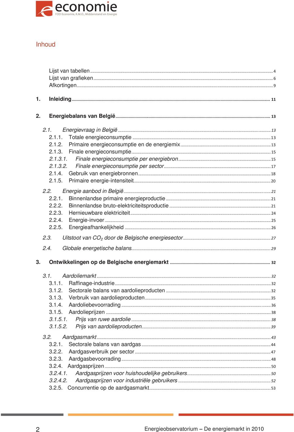 .. 20 2.2. Energie aanbod in België... 21 2.2.1. Binnenlandse primaire energieproductie... 21 2.2.2. Binnenlandse bruto-elektriciteitsproductie... 21 2.2.3. Hernieuwbare elektriciteit... 24 