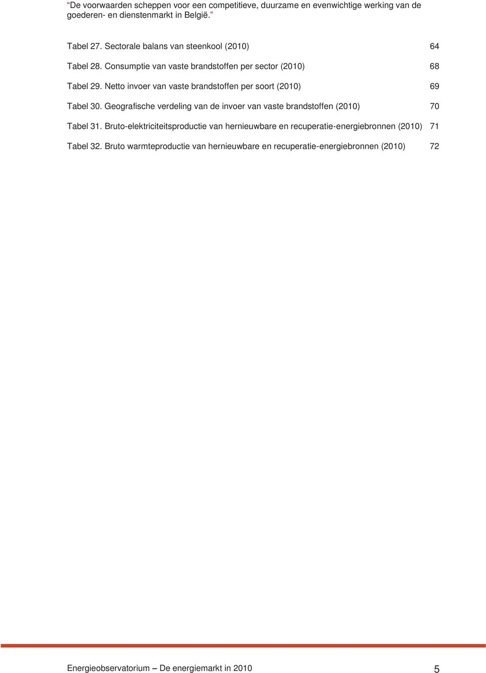 Netto invoer van vaste brandstoffen per soort (2010) 69 Tabel 30. Geografische verdeling van de invoer van vaste brandstoffen (2010) 70 Tabel 31.