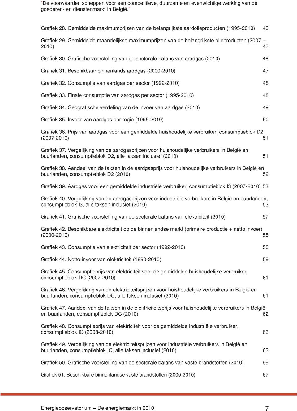 Grafische voorstelling van de sectorale balans van aardgas (2010) 46 Grafiek 31. Beschikbaar binnenlands aardgas (2000-2010) 47 Grafiek 32. Consumptie van aardgas per sector (1992-2010) 48 Grafiek 33.