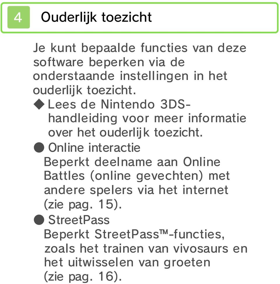 Online interactie Beperkt deelname aan Online Battles (online gevechten) met andere spelers via het internet (zie