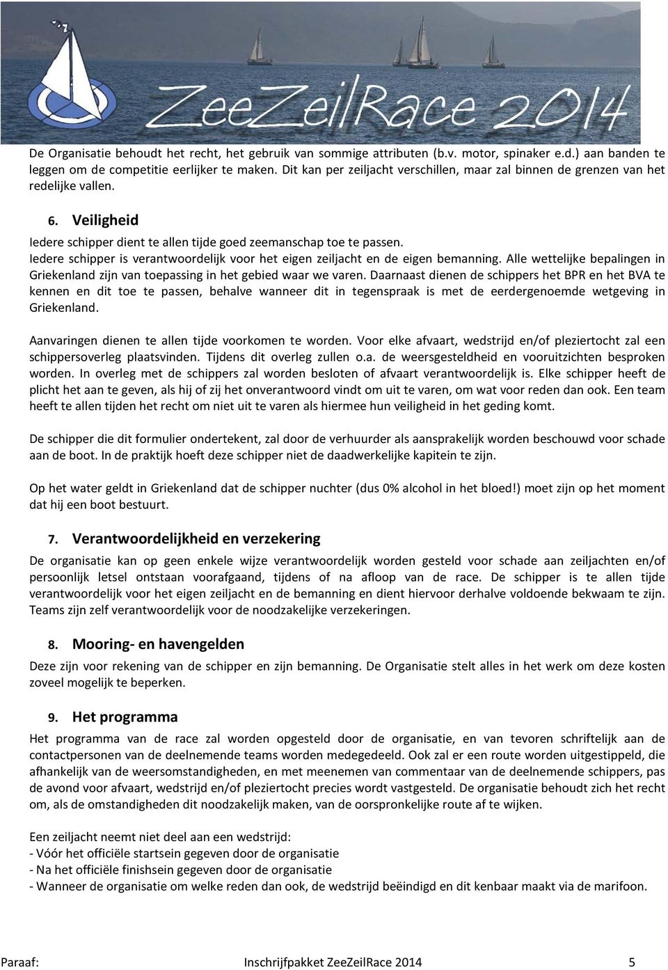 Iedere schipper is verantwoordelijk voor het eigen zeiljacht en de eigen bemanning. Alle wettelijke bepalingen in Griekenland zijn van toepassing in het gebied waar we varen.
