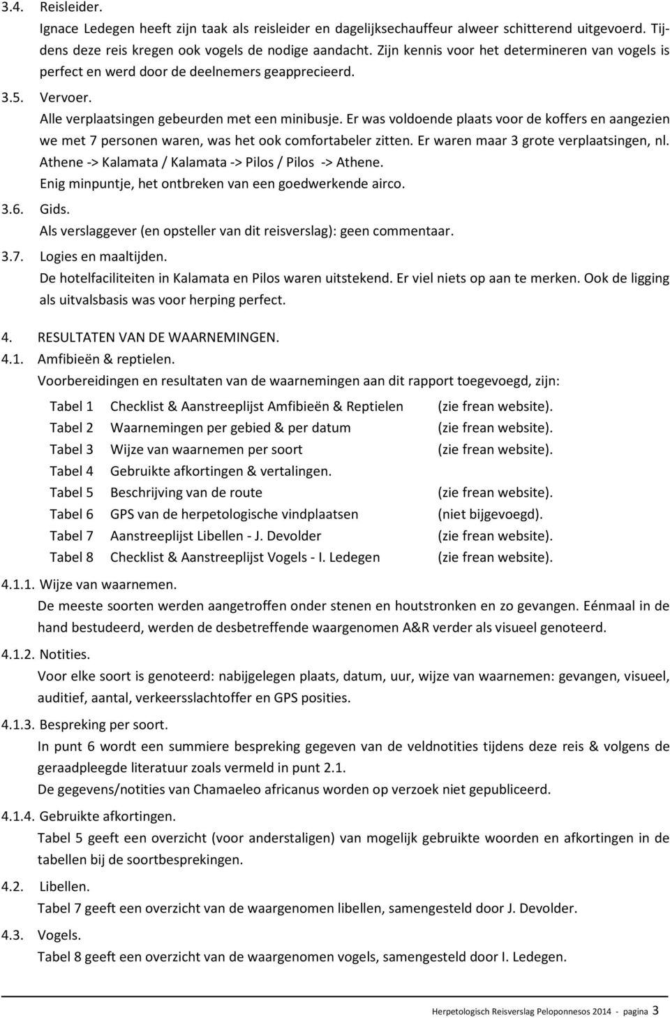 Er was voldoende plaats voor de koffers en aangezien we met 7 personen waren, was het ook comfortabeler zitten. Er waren maar 3 grote verplaatsingen, nl.