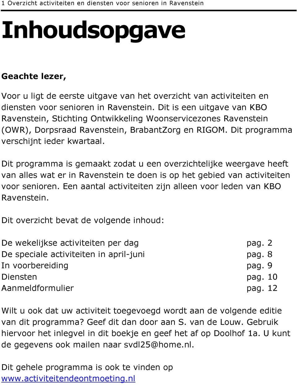 Dit programma is gemaakt zodat u een overzichtelijke weergave heeft van alles wat er in Ravenstein te doen is op het gebied van activiteiten voor senioren.