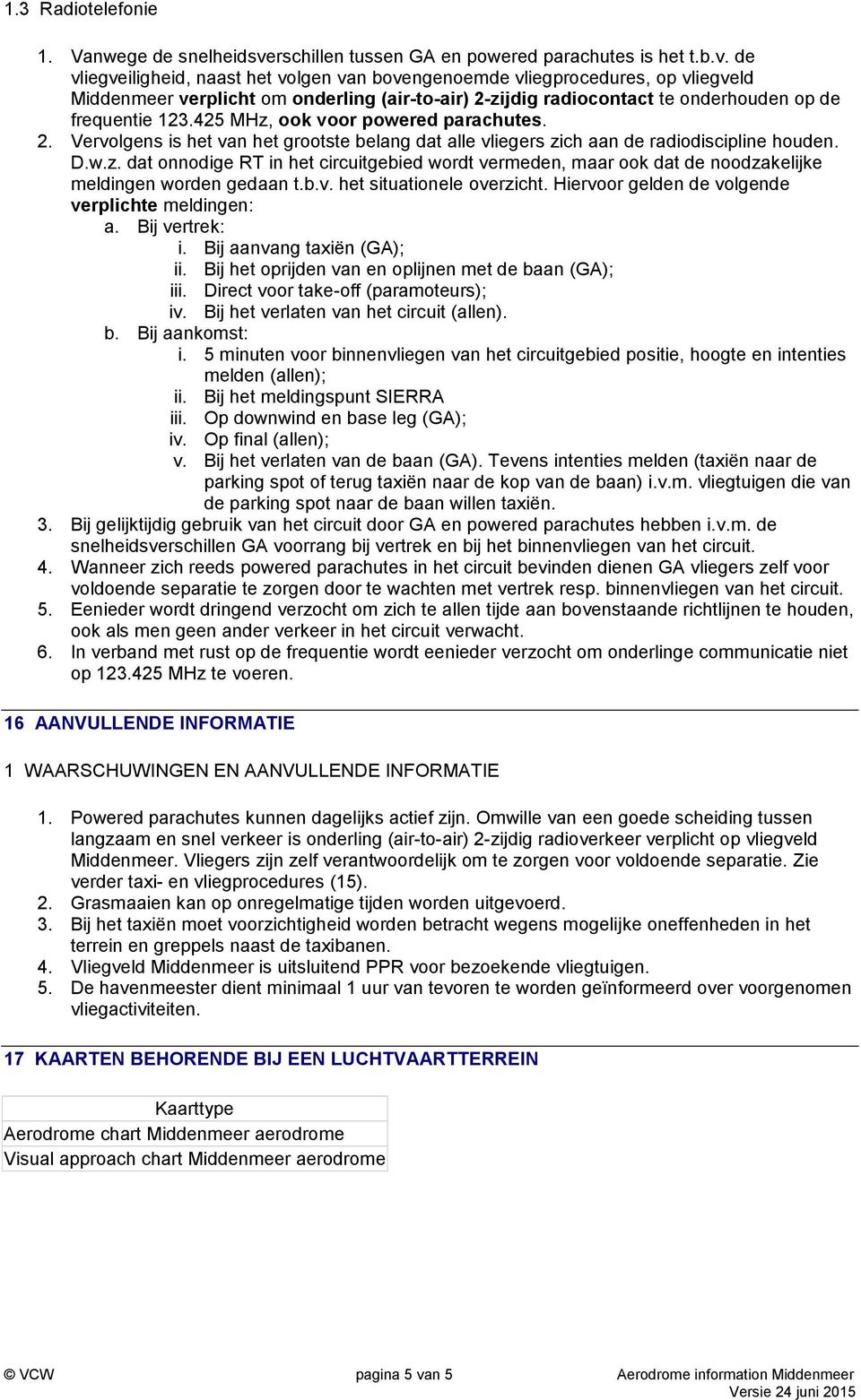 de vliegveiligheid, naast het volgen van bovengenoemde vliegprocedures, op vliegveld Middenmeer verplicht om onderling (air-to-air) 2-zijdig radiocontact te onderhouden op de frequentie 123.