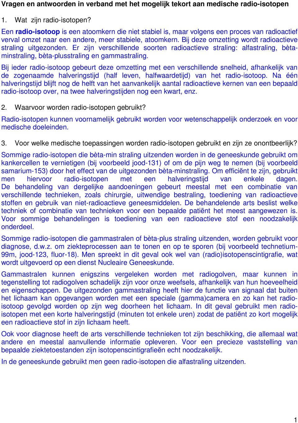 Bij deze omzetting wordt radioactieve straling uitgezonden. Er zijn verschillende soorten radioactieve straling: alfastraling, bètaminstraling, bèta-plusstraling en gammastraling.