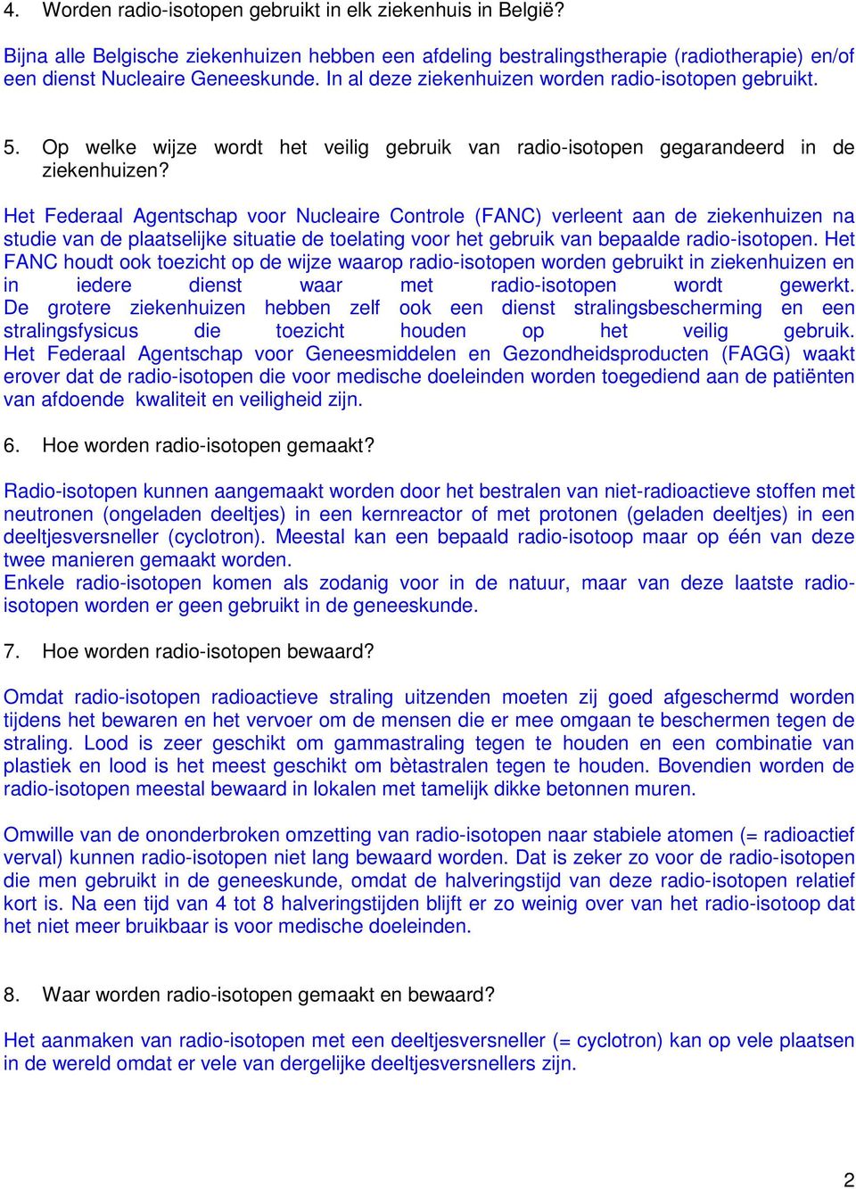 Het Federaal Agentschap voor Nucleaire Controle (FANC) verleent aan de ziekenhuizen na studie van de plaatselijke situatie de toelating voor het gebruik van bepaalde radio-isotopen.