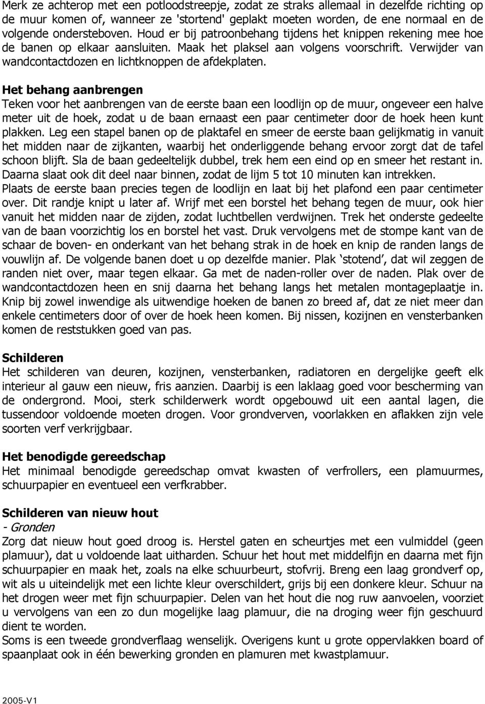 Het behang aanbrengen Teken voor het aanbrengen van de eerste baan een loodlijn op de muur, ongeveer een halve meter uit de hoek, zodat u de baan ernaast een paar centimeter door de hoek heen kunt