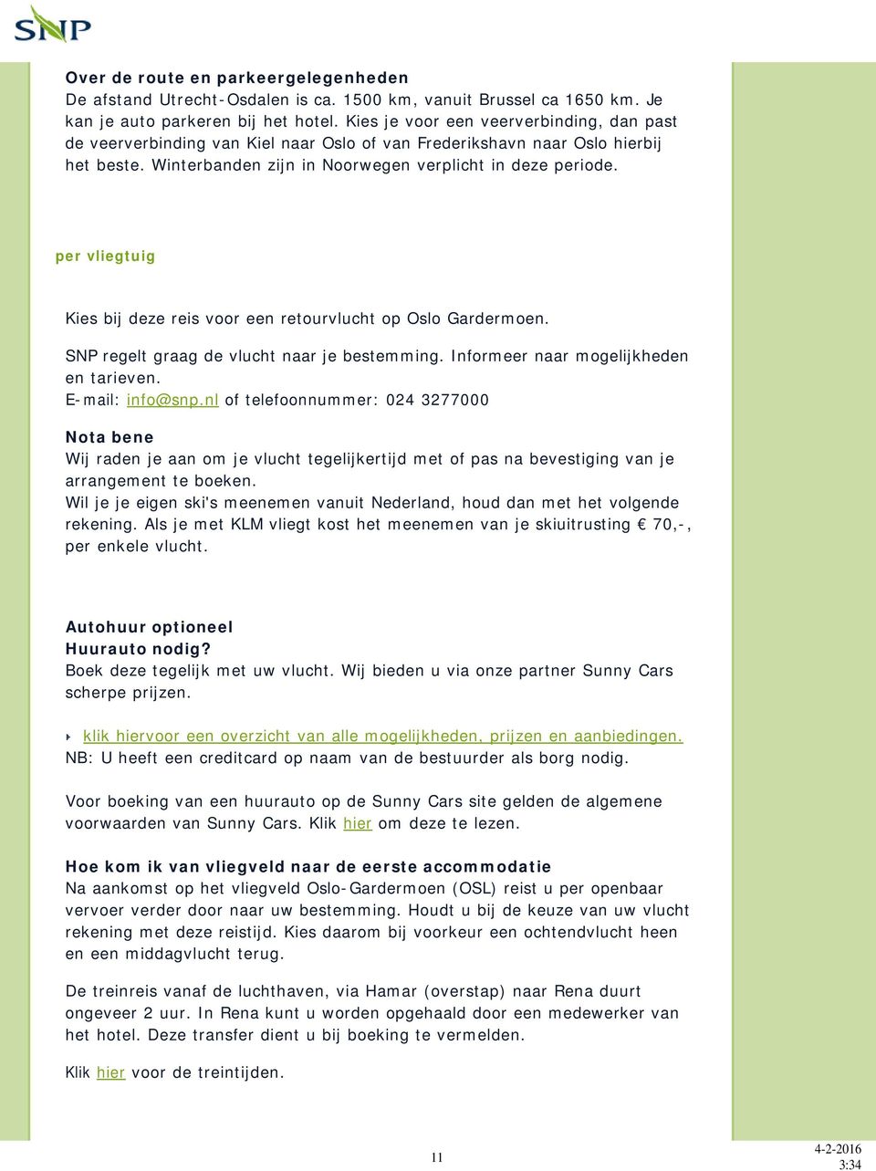 per vliegtuig Kies bij deze reis voor een retourvlucht op Oslo Gardermoen. SNP regelt graag de vlucht naar je bestemming. Informeer naar mogelijkheden en tarieven. E-mail: info@snp.