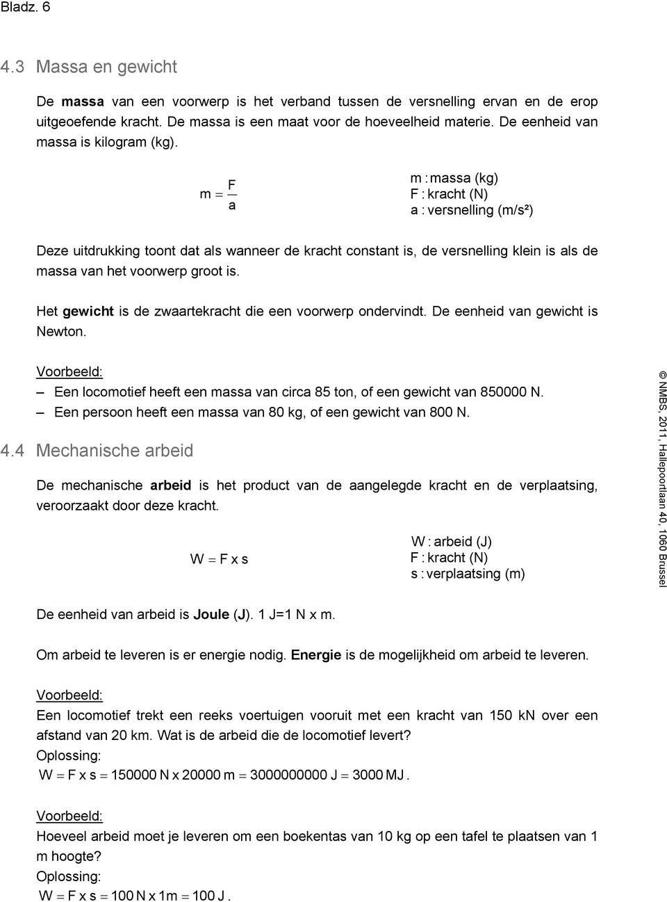 F m = a m : massa (kg) F : kracht (N) a : versnelling (m/s²) Deze uitdrukking toont dat als wanneer de kracht constant is, de versnelling klein is als de massa van het voorwerp groot is.