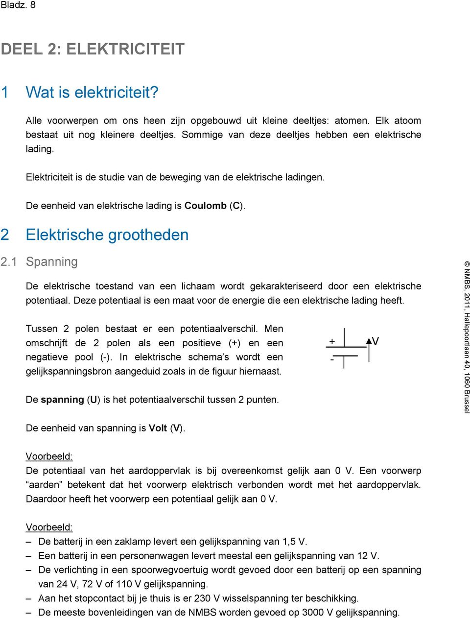 2 Elektrische grootheden 2.1 Spanning De elektrische toestand van een lichaam wordt gekarakteriseerd door een elektrische potentiaal.