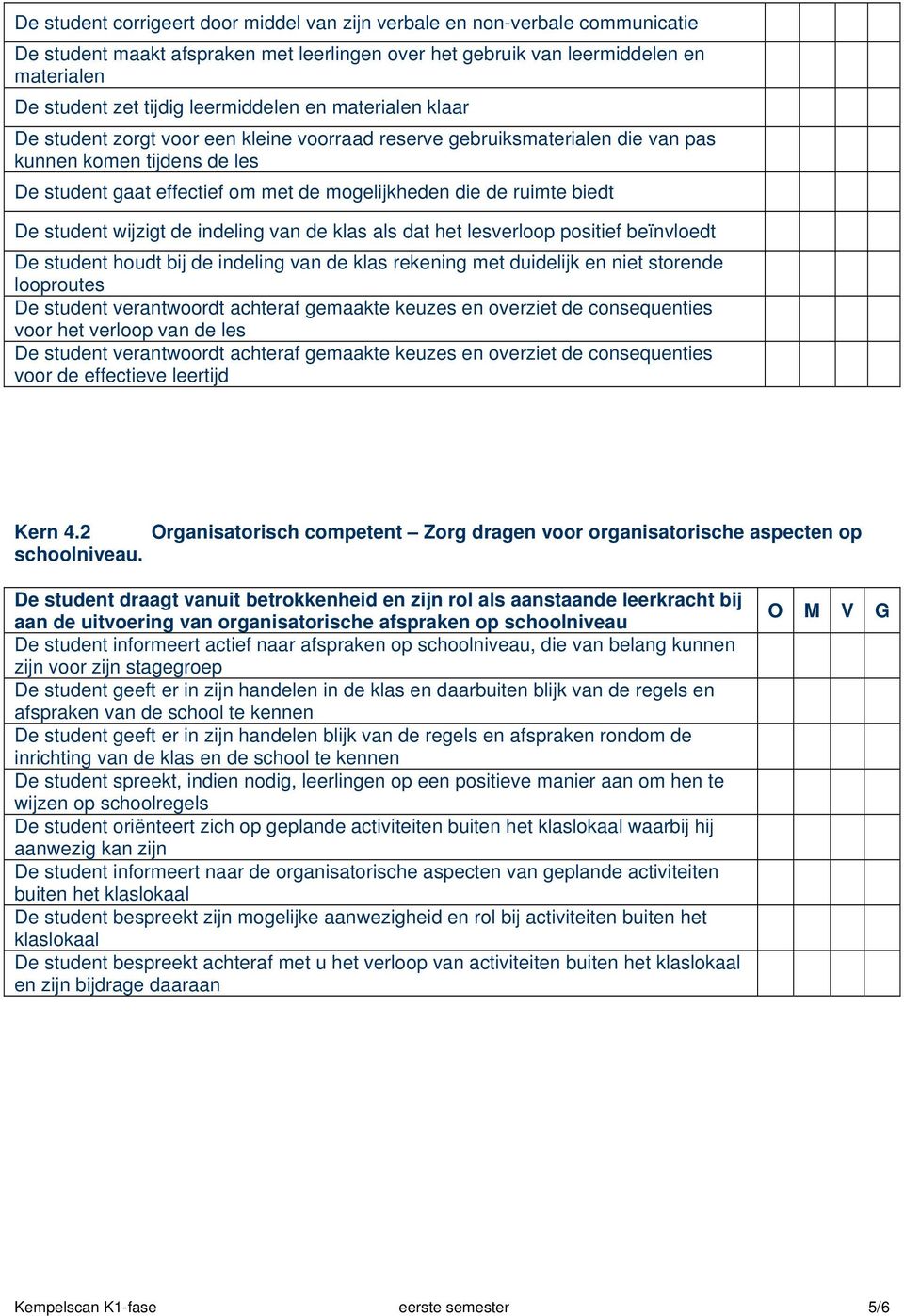 ruimte biedt De student wijzigt de indeling van de klas als dat het lesverloop positief beïnvloedt De student houdt bij de indeling van de klas rekening met duidelijk en niet storende looproutes De