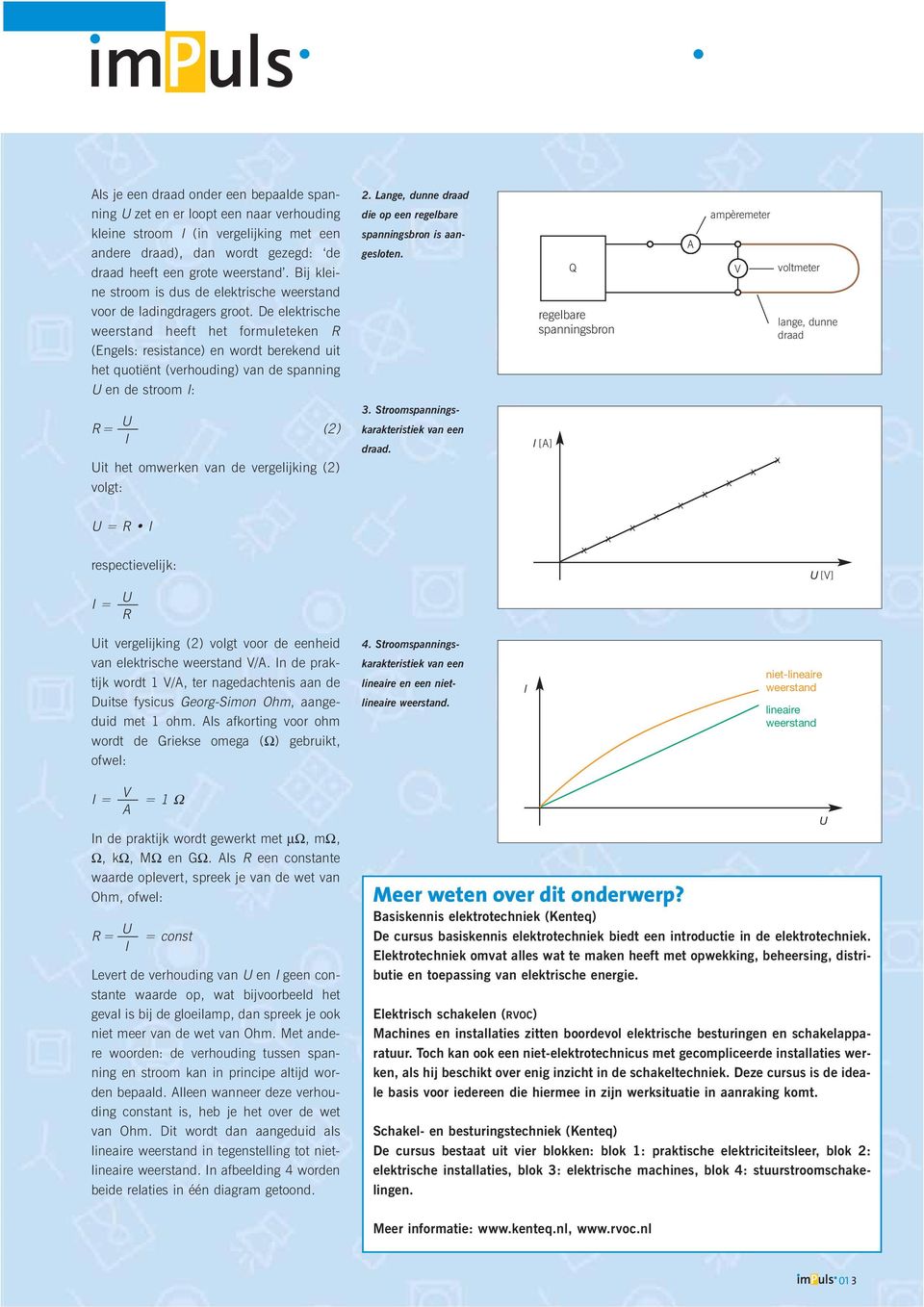 De elektrische weerstand heeft het formuleteken R (Engels: resistance) en wordt berekend uit het quotiënt (verhouding) van de spanning en de stroom I: 2.