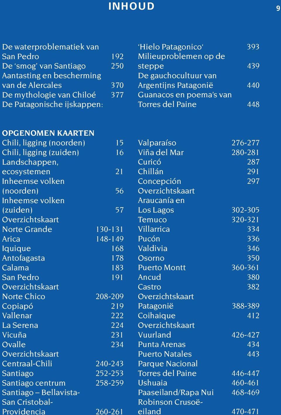 Landschappen, ecosystemen 21 Inheemse volken (noorden) 56 Inheemse volken (zuiden) 57 Overzichtskaart Norte Grande 130-131 Arica 148-149 Iquique 168 Antofagasta 178 Calama 183 San Pedro 191