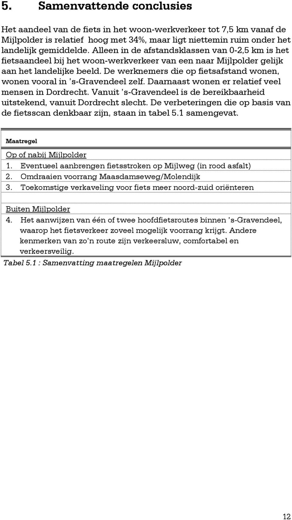 De werknemers die op fietsafstand wonen, wonen vooral in s-gravendeel zelf. Daarnaast wonen er relatief veel mensen in Dordrecht.