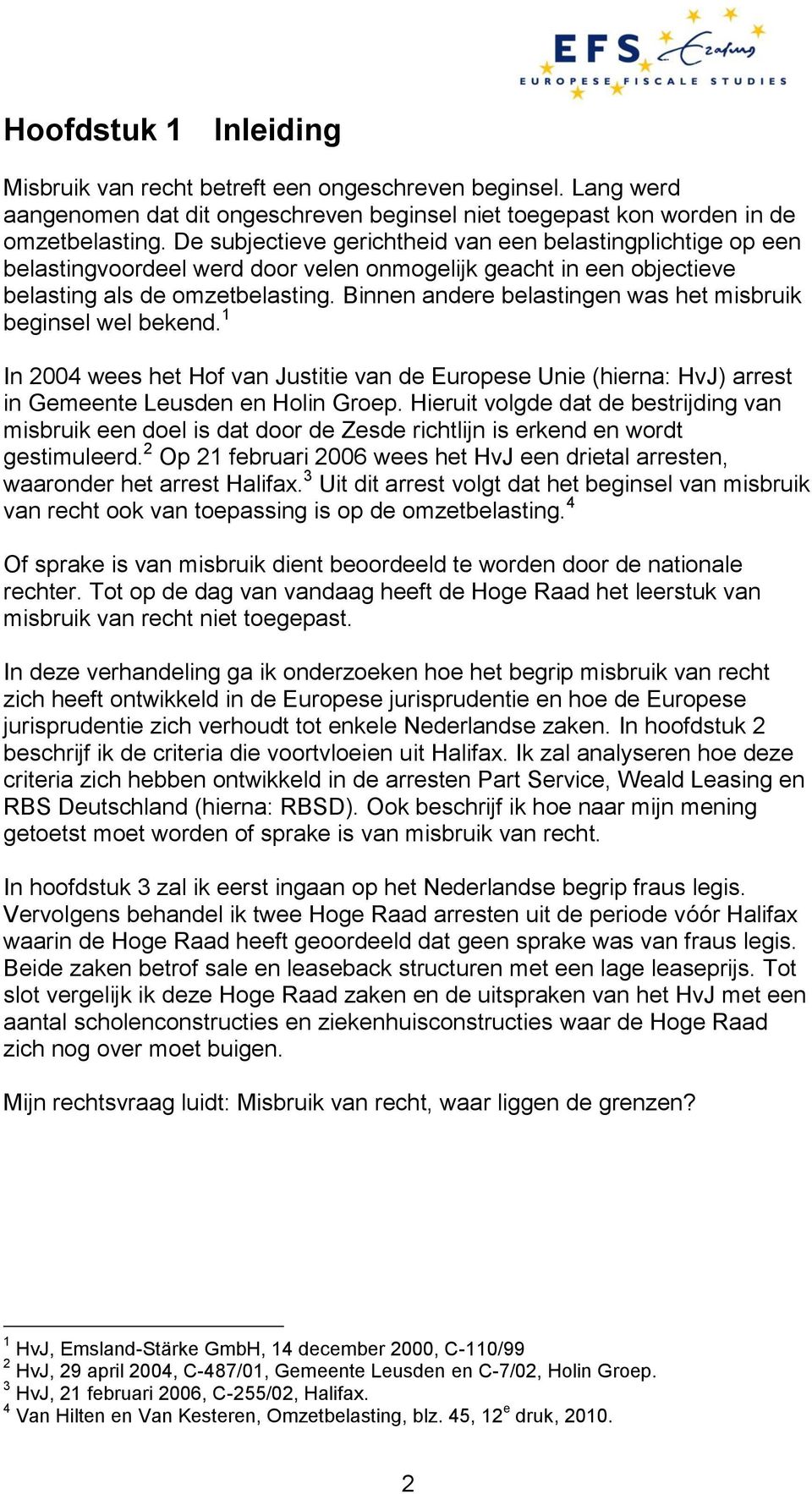 Binnen andere belastingen was het misbruik beginsel wel bekend. 1 In 2004 wees het Hof van Justitie van de Europese Unie (hierna: HvJ) arrest in Gemeente Leusden en Holin Groep.