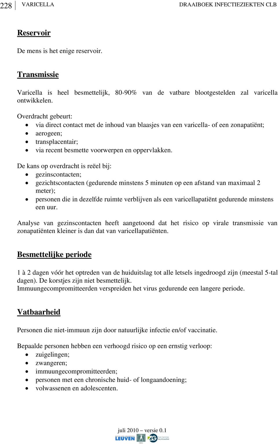 De kans op overdracht is reëel bij: gezinscontacten; gezichtscontacten (gedurende minstens 5 minuten op een afstand van maximaal 2 meter); personen die in dezelfde ruimte verblijven als een