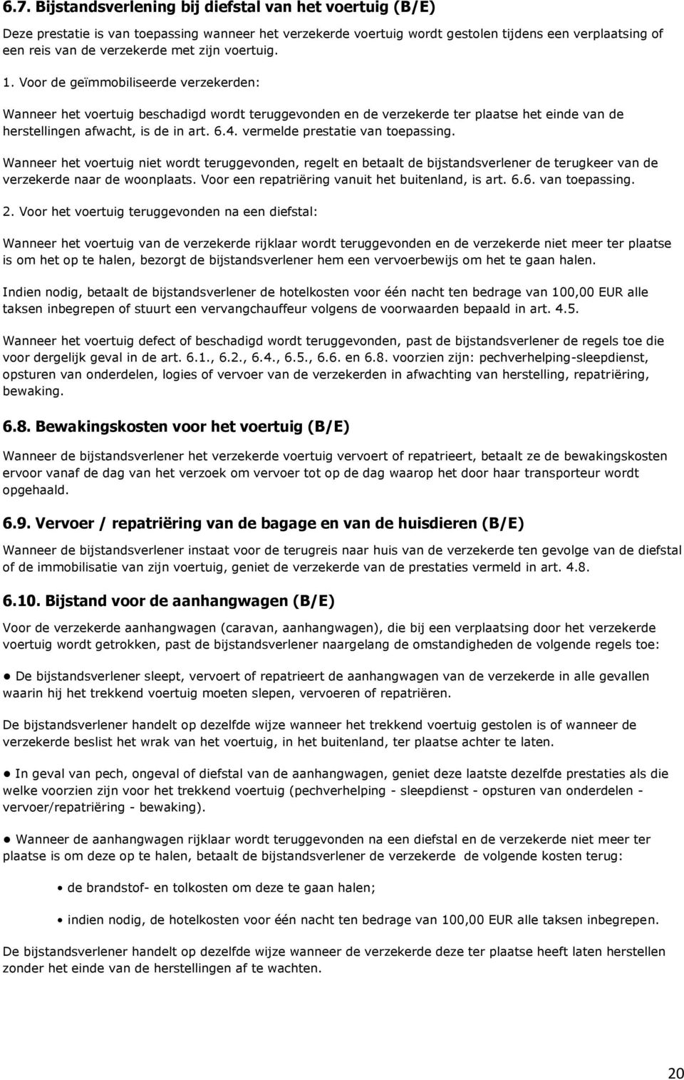 vermelde prestatie van toepassing. Wanneer het voertuig niet wordt teruggevonden, regelt en betaalt de bijstandsverlener de terugkeer van de verzekerde naar de woonplaats.