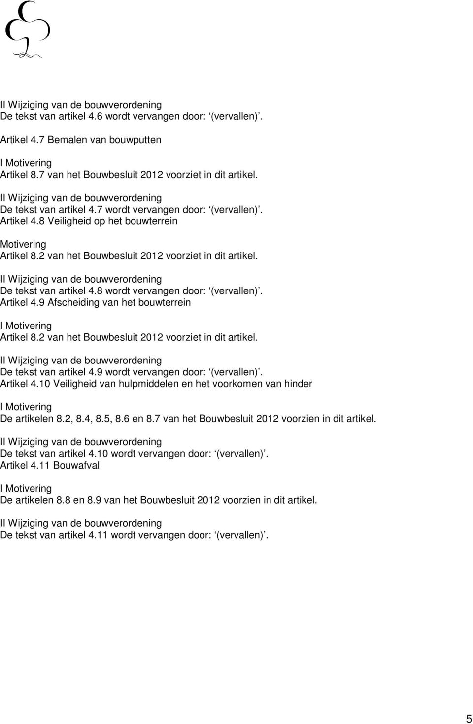 8 wordt vervangen door: (vervallen). Artikel 4.9 Afscheiding van het bouwterrein Artikel 8.2 van het Bouwbesluit 2012 voorziet in dit artikel. De tekst van artikel 4.