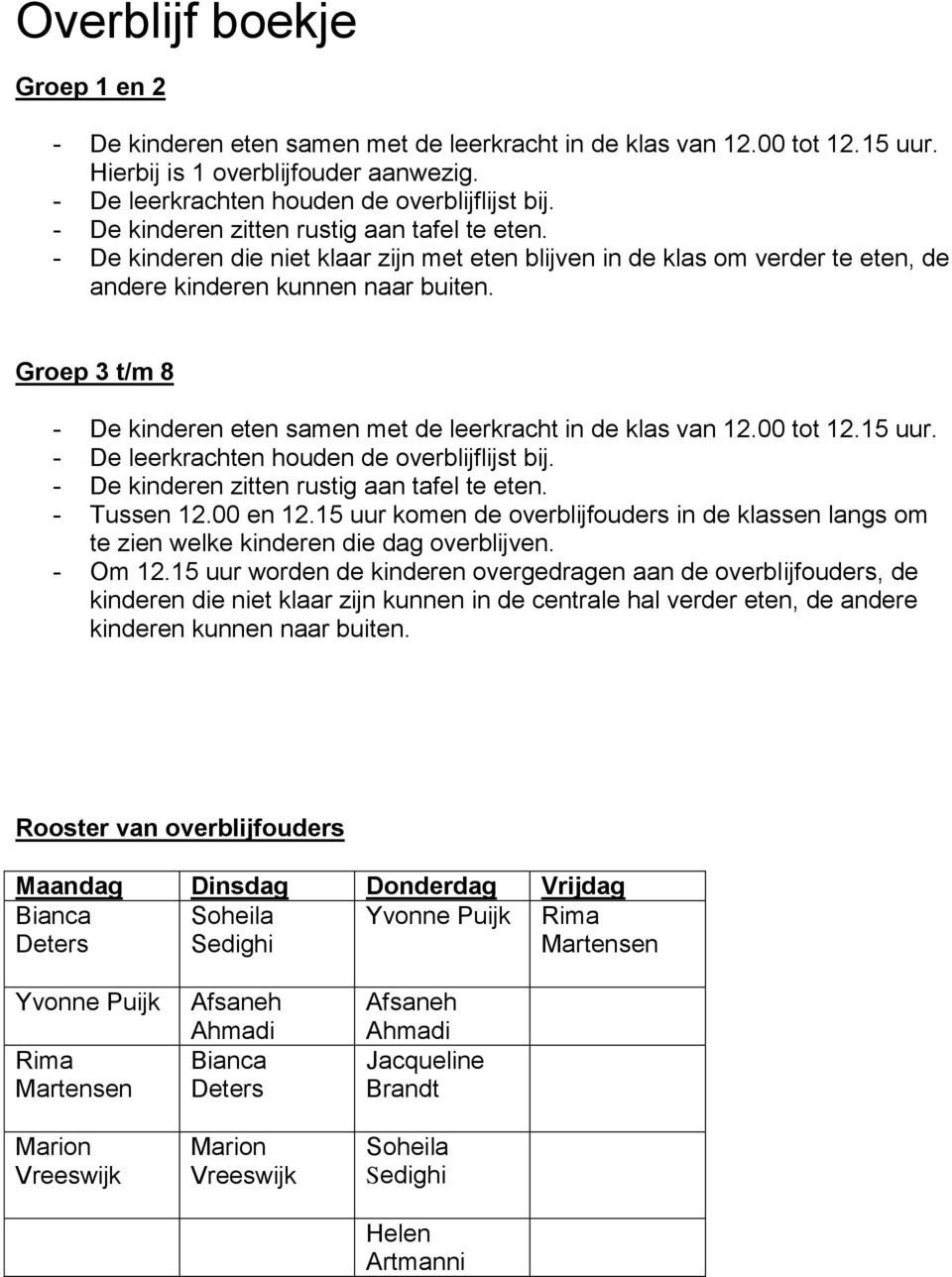 Groep 3 t/m 8 - De kinderen eten samen met de leerkracht in de klas van 12.00 tot 12.15 uur. - De leerkrachten houden de overblijflijst bij. - De kinderen zitten rustig aan tafel te eten. - Tussen 12.