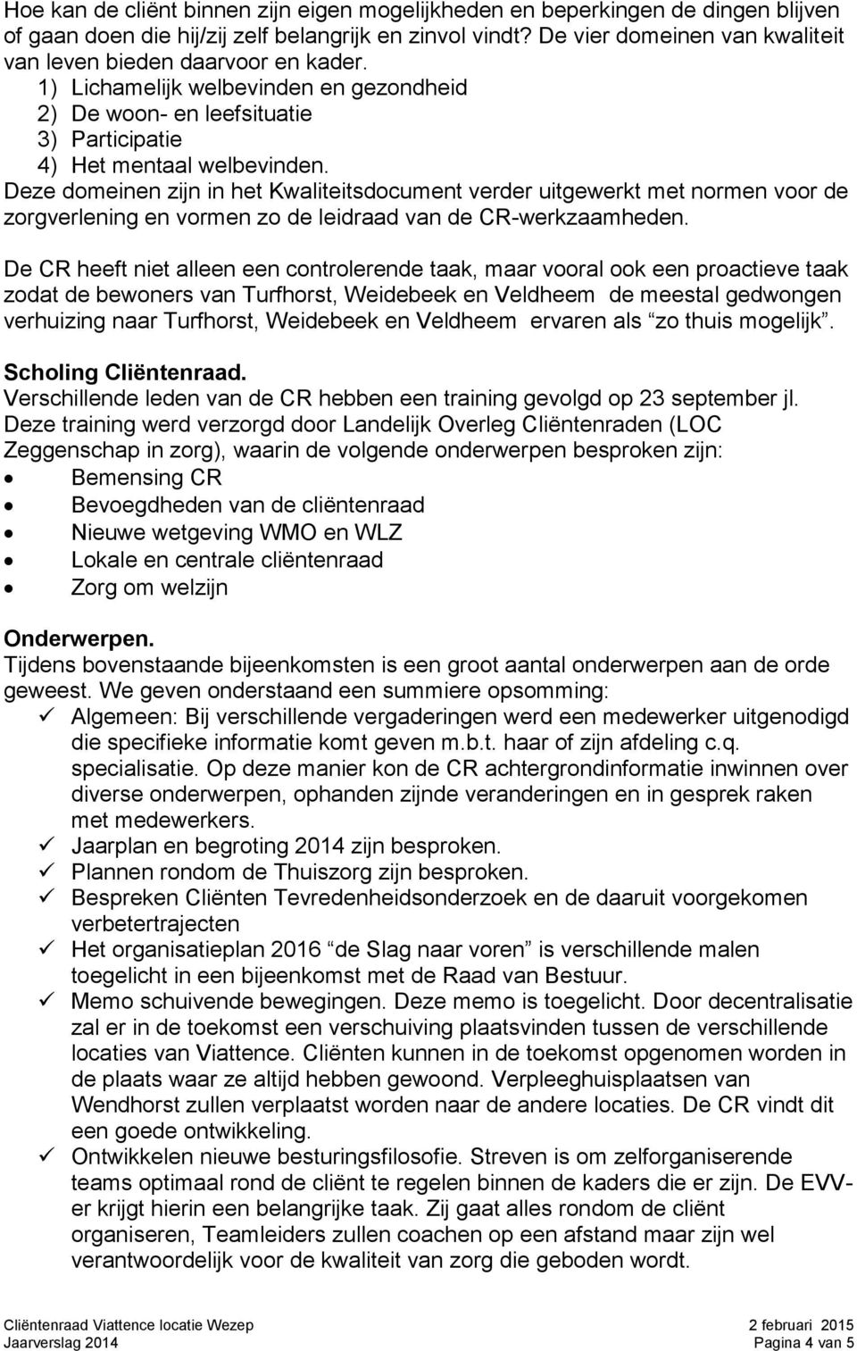 Deze domeinen zijn in het Kwaliteitsdocument verder uitgewerkt met normen voor de zorgverlening en vormen zo de leidraad van de CR-werkzaamheden.