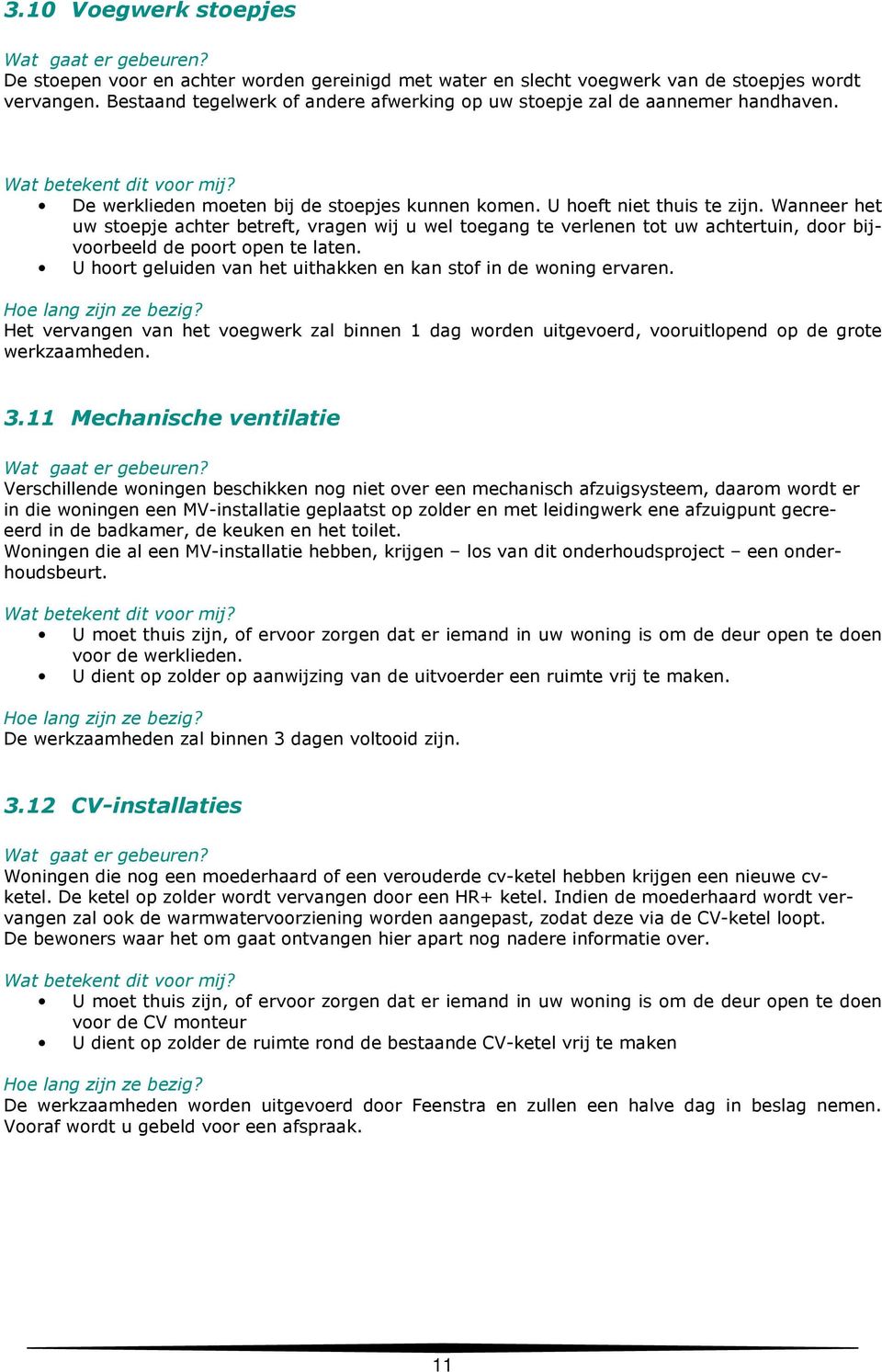 Wanneer het uw stoepje achter betreft, vragen wij u wel toegang te verlenen tot uw achtertuin, door bijvoorbeeld de poort open te laten.