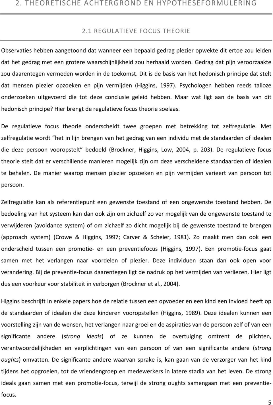 Gedrag dat pijn veroorzaakte zou daarentegen vermeden worden in de toekomst. Dit is de basis van het hedonisch principe dat stelt dat mensen plezier opzoeken en pijn vermijden (Higgins, 1997).