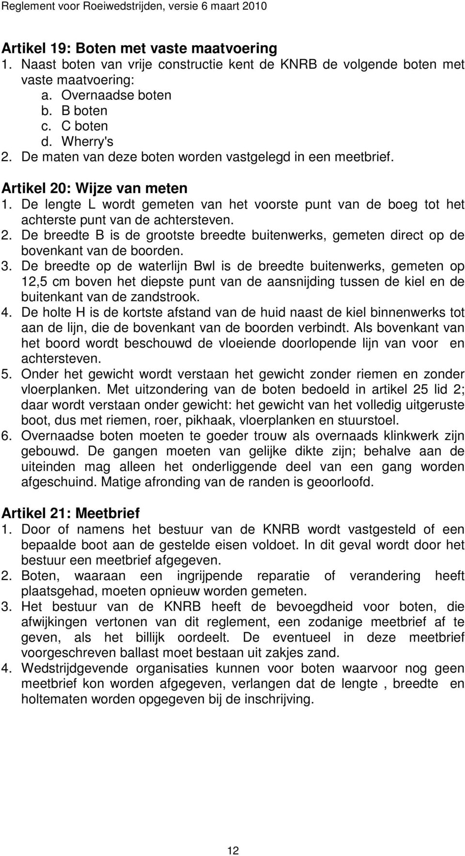 3. De breedte op de waterlijn Bwl is de breedte buitenwerks, gemeten op 12,5 cm boven het diepste punt van de aansnijding tussen de kiel en de buitenkant van de zandstrook. 4.