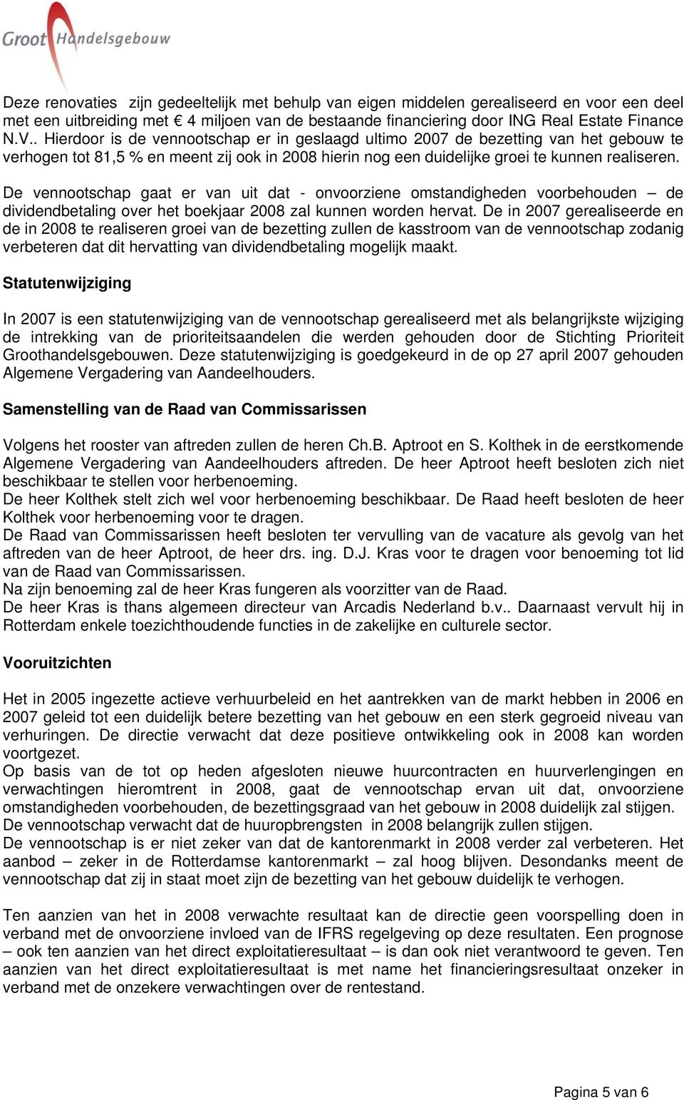 De vennootschap gaat er van uit dat - onvoorziene omstandigheden voorbehouden de dividendbetaling over het boekjaar 2008 zal kunnen worden hervat.