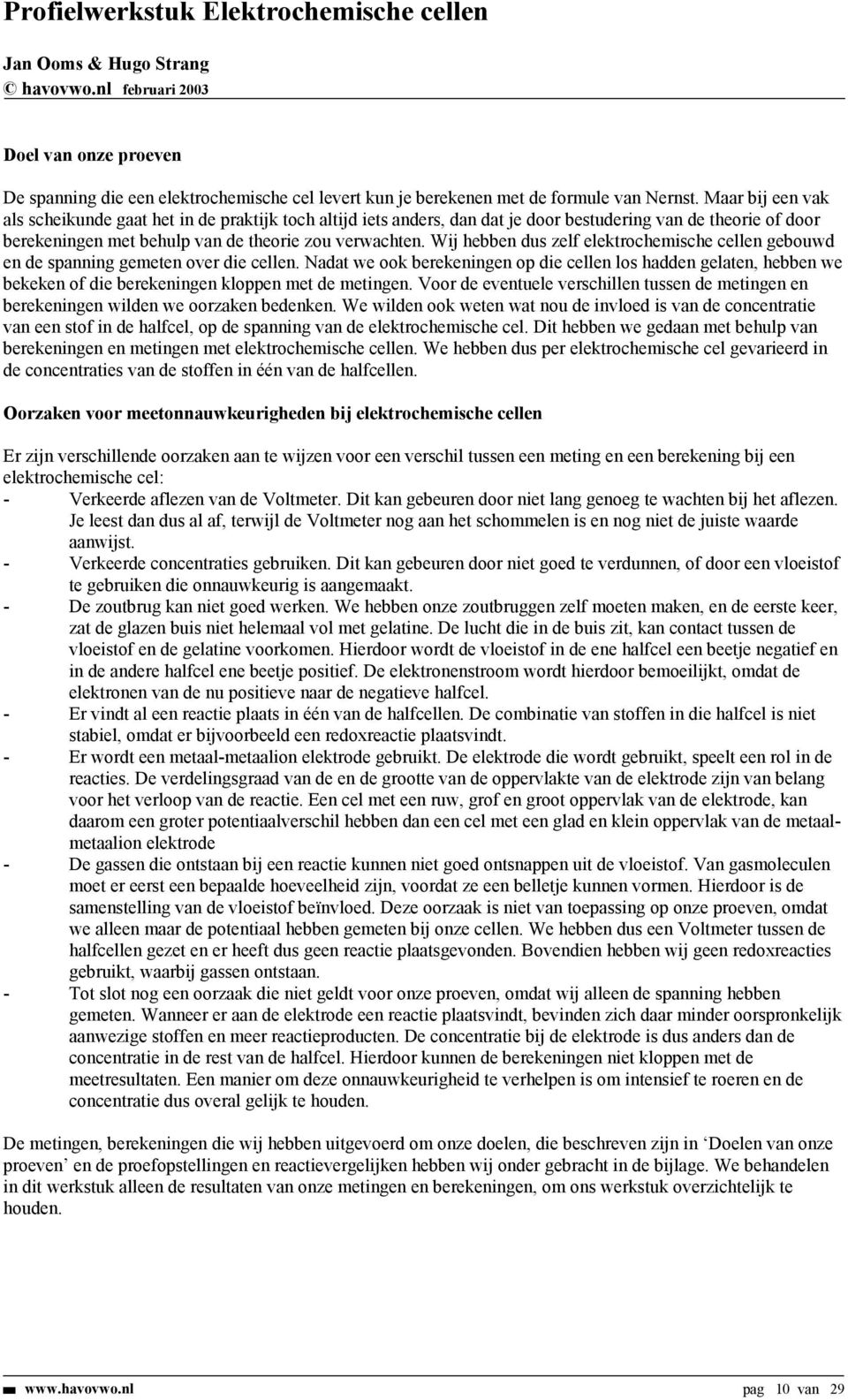 Wij hebben dus zelf elektrochemische cellen gebouwd en de spanning gemeten over die cellen.