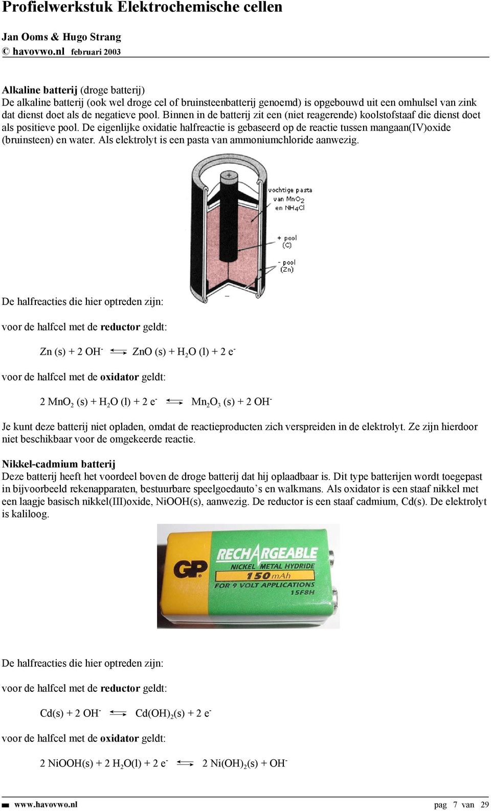 De eigenlijke oxidatie halfreactie is gebaseerd op de reactie tussen mangaan(iv)oxide (bruinsteen) en water. Als elektrolyt is een pasta van ammoniumchloride aanwezig.