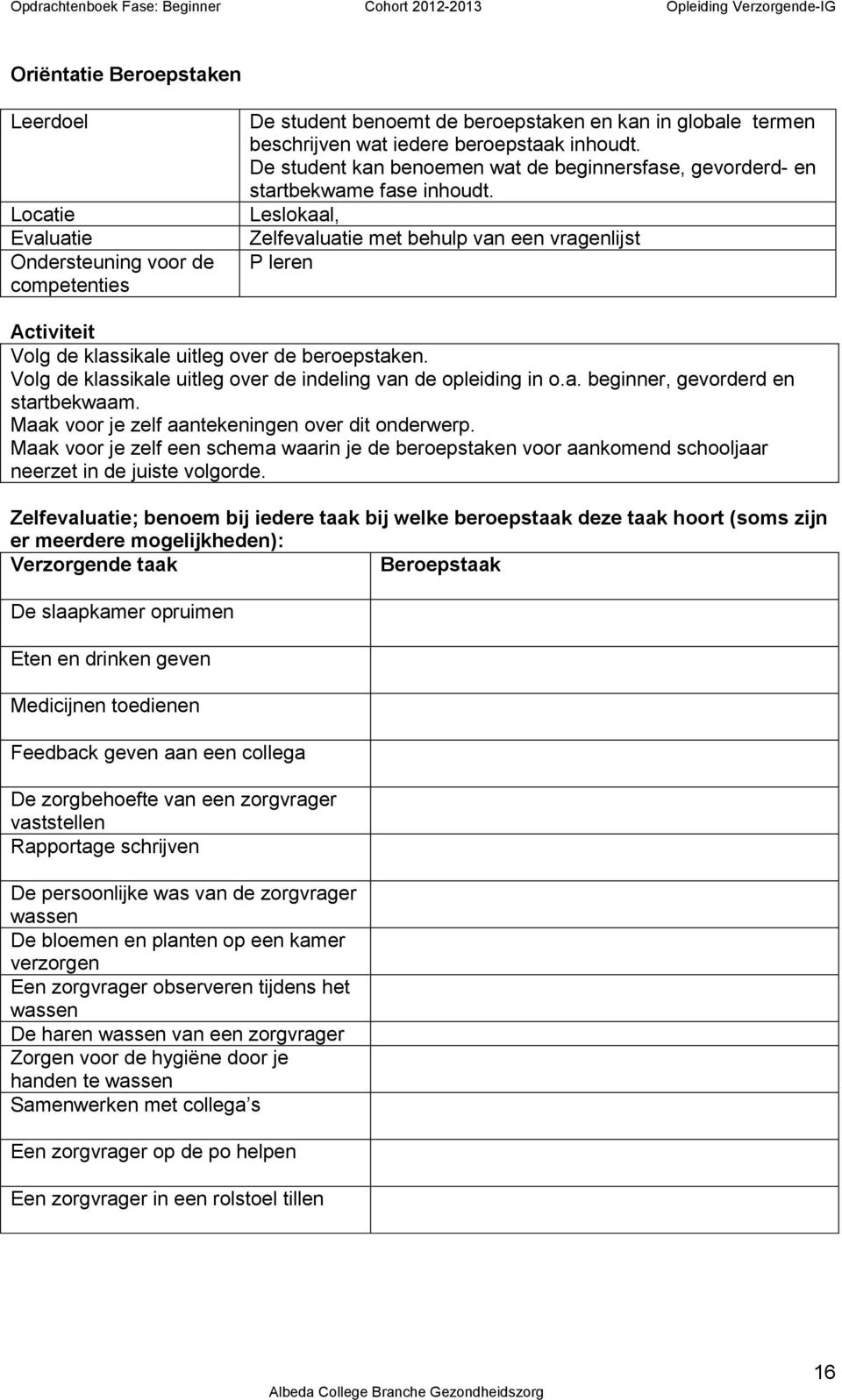 Volg de klassikale uitleg over de indeling van de opleiding in o.a. beginner, gevorderd en startbekwaam. Maak voor je zelf aantekeningen over dit onderwerp.